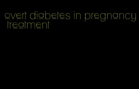 overt diabetes in pregnancy treatment