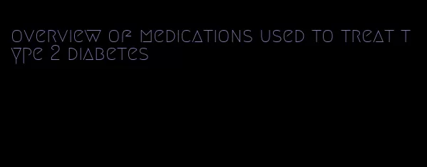 overview of medications used to treat type 2 diabetes