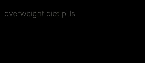 overweight diet pills