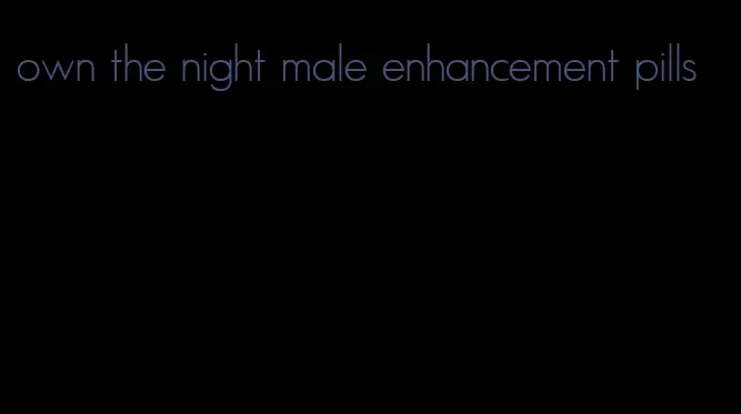 own the night male enhancement pills