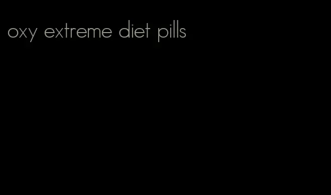 oxy extreme diet pills