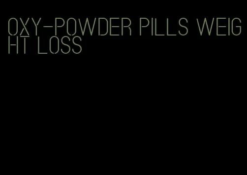 oxy-powder pills weight loss