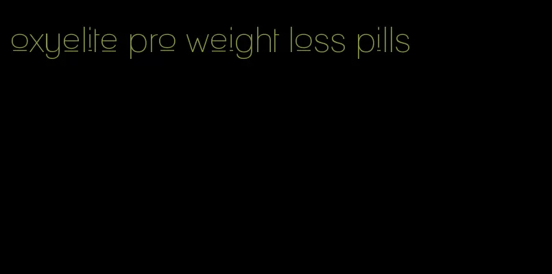 oxyelite pro weight loss pills