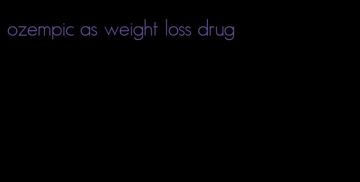 ozempic as weight loss drug