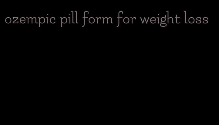 ozempic pill form for weight loss