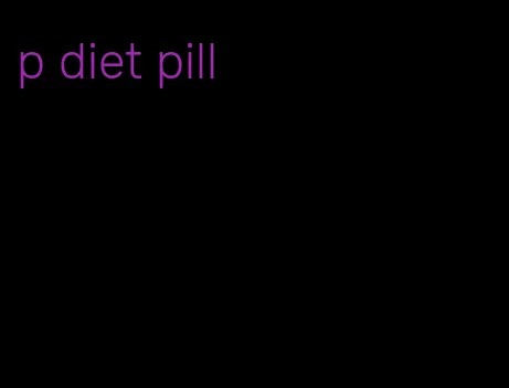 p diet pill