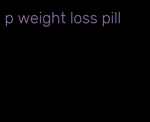 p weight loss pill