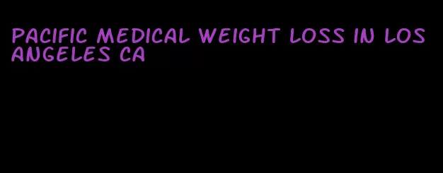 pacific medical weight loss in los angeles ca