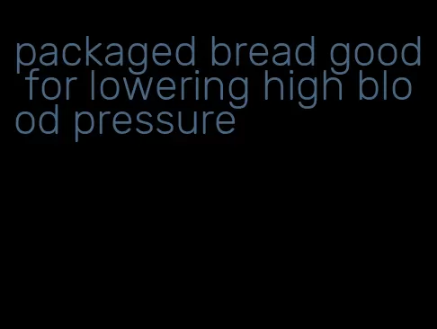 packaged bread good for lowering high blood pressure