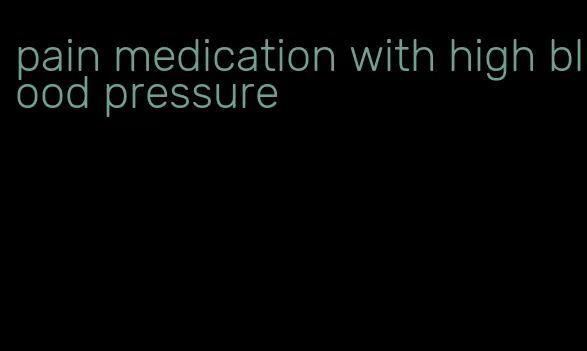 pain medication with high blood pressure