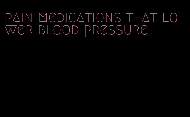 pain medications that lower blood pressure