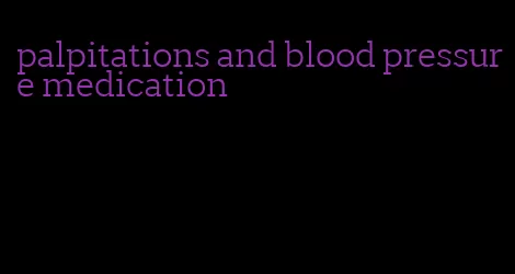 palpitations and blood pressure medication