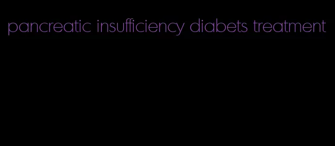 pancreatic insufficiency diabets treatment