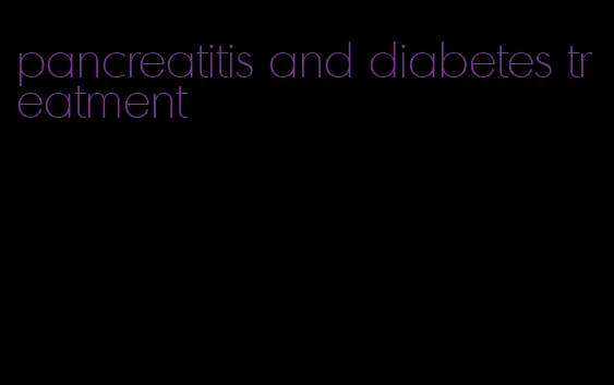 pancreatitis and diabetes treatment