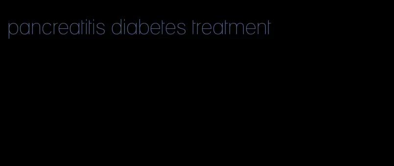 pancreatitis diabetes treatment