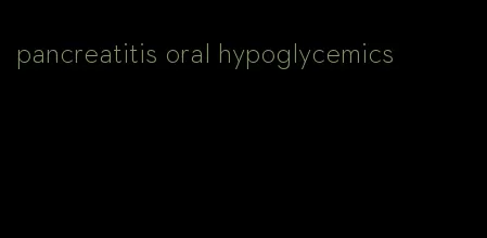 pancreatitis oral hypoglycemics