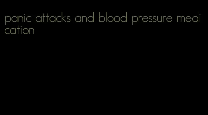 panic attacks and blood pressure medication