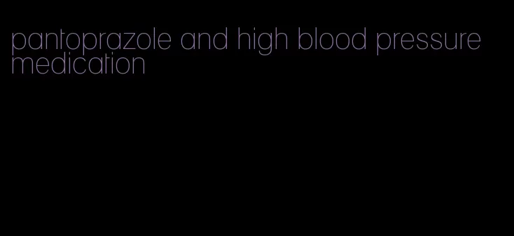 pantoprazole and high blood pressure medication