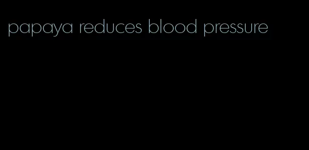 papaya reduces blood pressure