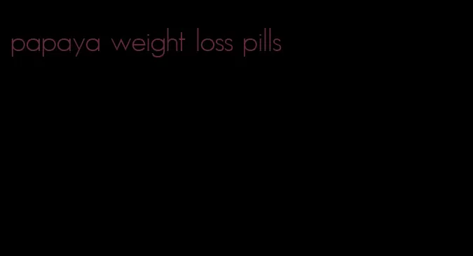 papaya weight loss pills