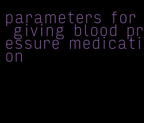 parameters for giving blood pressure medication