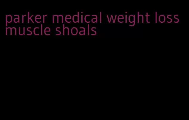 parker medical weight loss muscle shoals