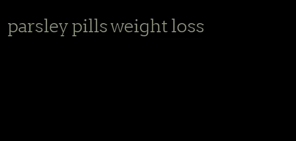 parsley pills weight loss