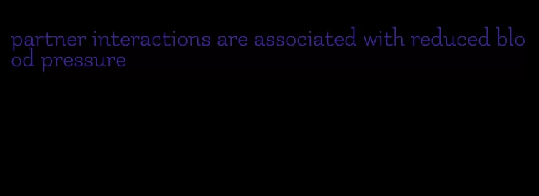 partner interactions are associated with reduced blood pressure