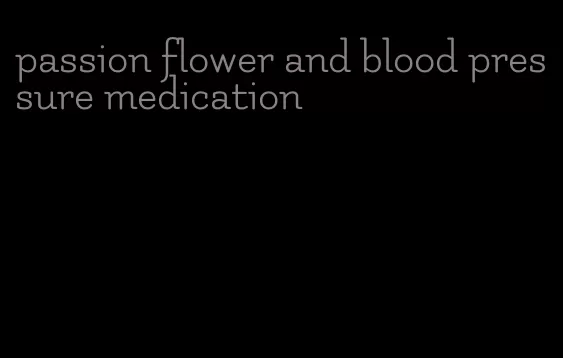 passion flower and blood pressure medication