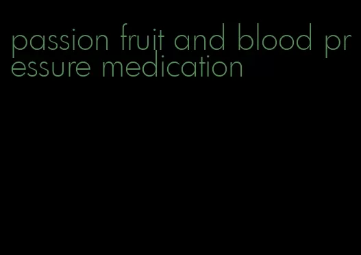 passion fruit and blood pressure medication