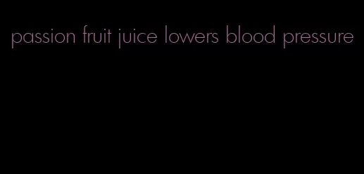 passion fruit juice lowers blood pressure