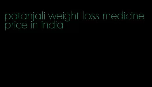 patanjali weight loss medicine price in india