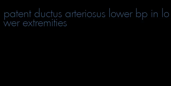 patent ductus arteriosus lower bp in lower extremities