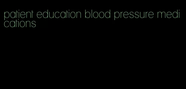 patient education blood pressure medications