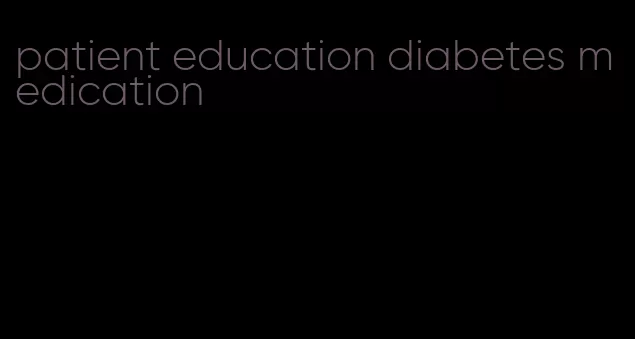 patient education diabetes medication