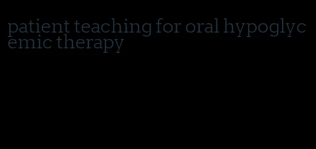 patient teaching for oral hypoglycemic therapy