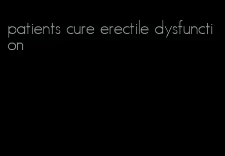 patients cure erectile dysfunction