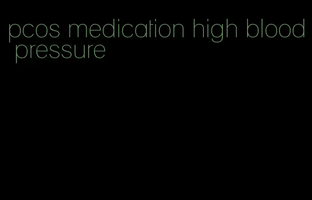 pcos medication high blood pressure