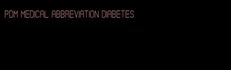 pdm medical abbreviation diabetes