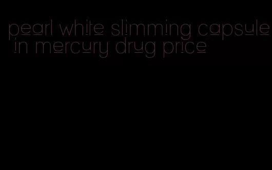 pearl white slimming capsule in mercury drug price