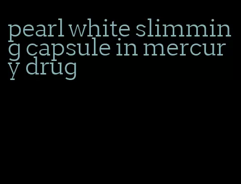 pearl white slimming capsule in mercury drug