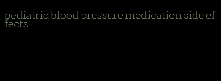 pediatric blood pressure medication side effects