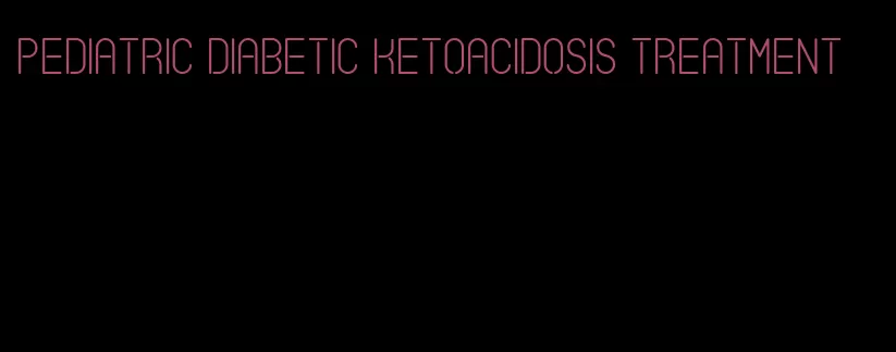 pediatric diabetic ketoacidosis treatment