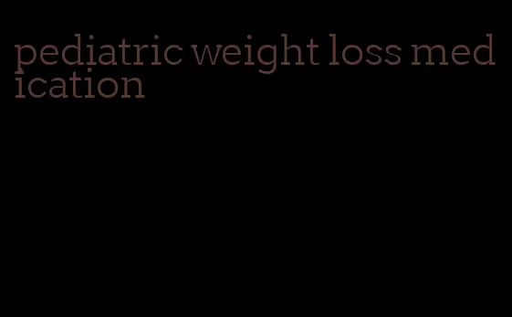 pediatric weight loss medication