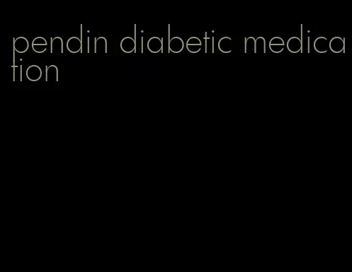 pendin diabetic medication