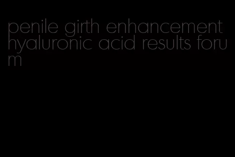 penile girth enhancement hyaluronic acid results forum