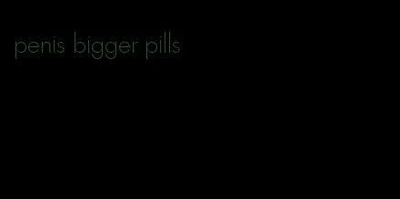 penis bigger pills