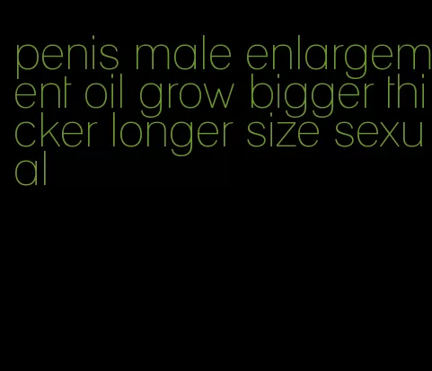 penis male enlargement oil grow bigger thicker longer size sexual