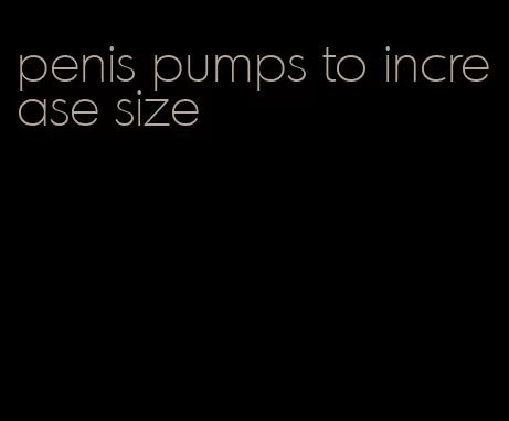 penis pumps to increase size