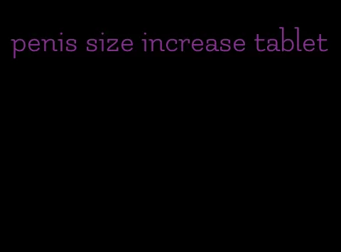 penis size increase tablet